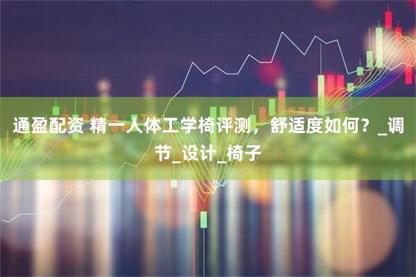 通盈配资 精一人体工学椅评测，舒适度如何？_调节_设计_椅子