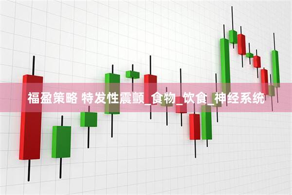福盈策略 特发性震颤_食物_饮食_神经系统