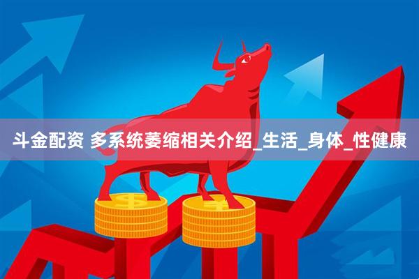 斗金配资 多系统萎缩相关介绍_生活_身体_性健康