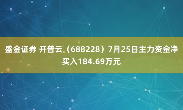 盛金证券 开普云（688228）7月25日主力资金净买入184.69万元