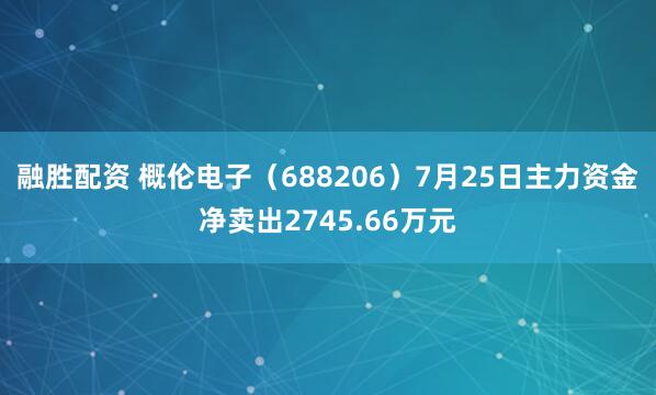 融胜配资 概伦电子（688206）7月25日主力资金净卖出2745.66万元
