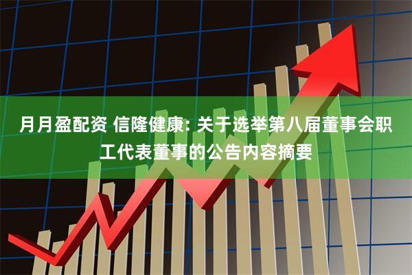 月月盈配资 信隆健康: 关于选举第八届董事会职工代表董事的公告内容摘要