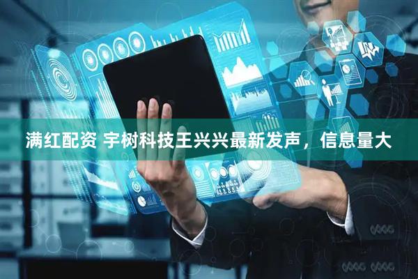 满红配资 宇树科技王兴兴最新发声，信息量大