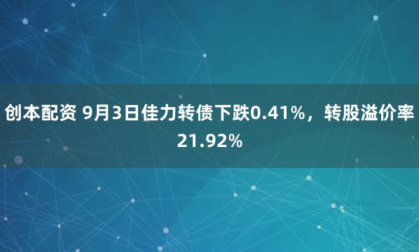 创本配资 9月3日佳力转债下跌0.41%，转股溢价率21.92%