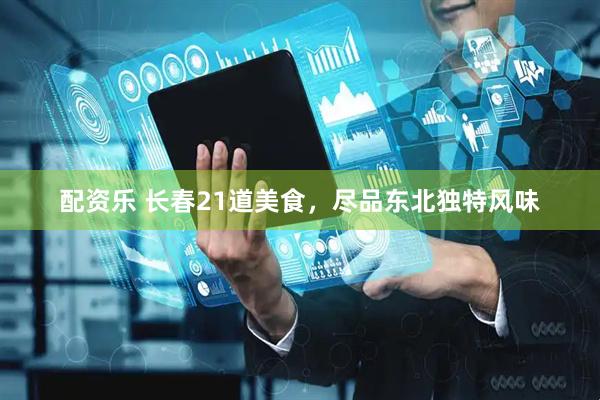 配资乐 长春21道美食，尽品东北独特风味