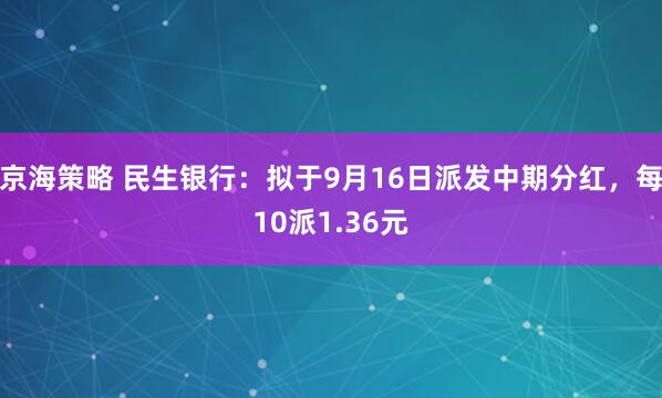 京海策略 民生银行：拟于9月16日派发中期分红，每10派1.36元