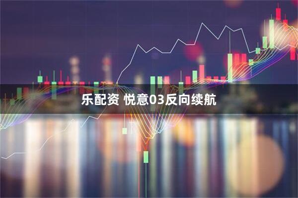 乐配资 悦意03反向续航