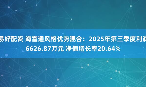 易好配资 海富通风格优势混合：2025年第三季度利润6626.87万元 净值增长率20.64%