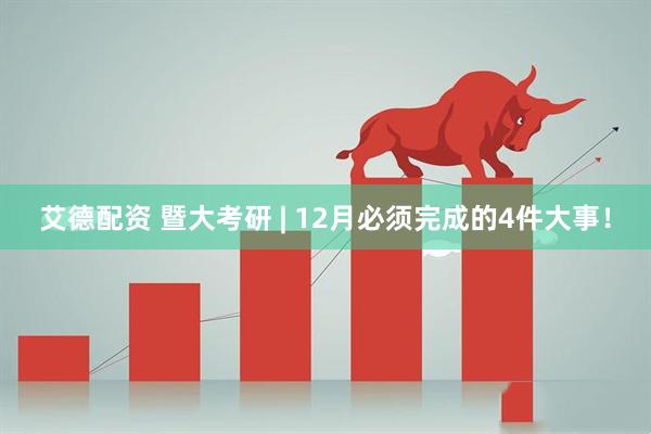 艾德配资 暨大考研 | 12月必须完成的4件大事!