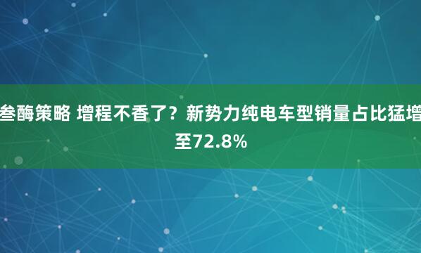 叁酶策略 增程不香了？新势力纯电车型销量占比猛增至72.8%