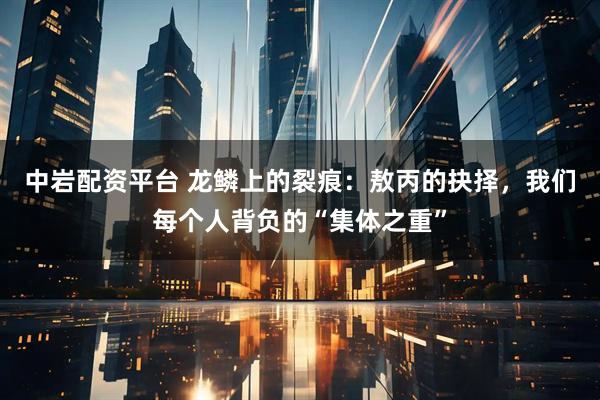 中岩配资平台 龙鳞上的裂痕：敖丙的抉择，我们每个人背负的“集体之重”