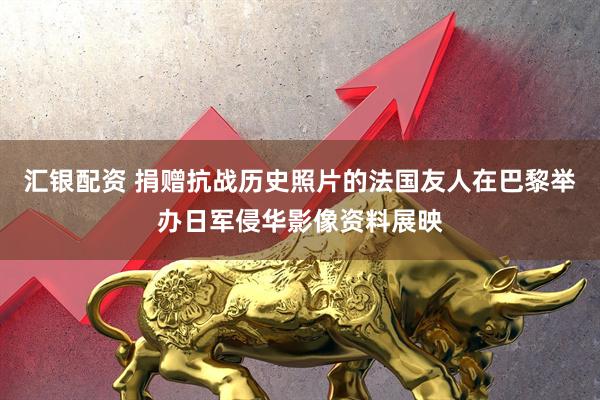 汇银配资 捐赠抗战历史照片的法国友人在巴黎举办日军侵华影像资料展映
