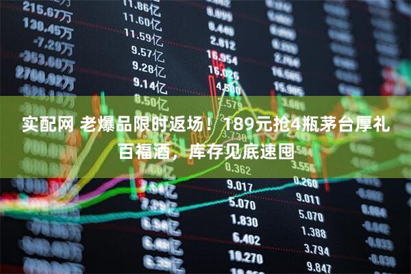实配网 老爆品限时返场！189元抢4瓶茅台厚礼百福酒，库存见底速囤
